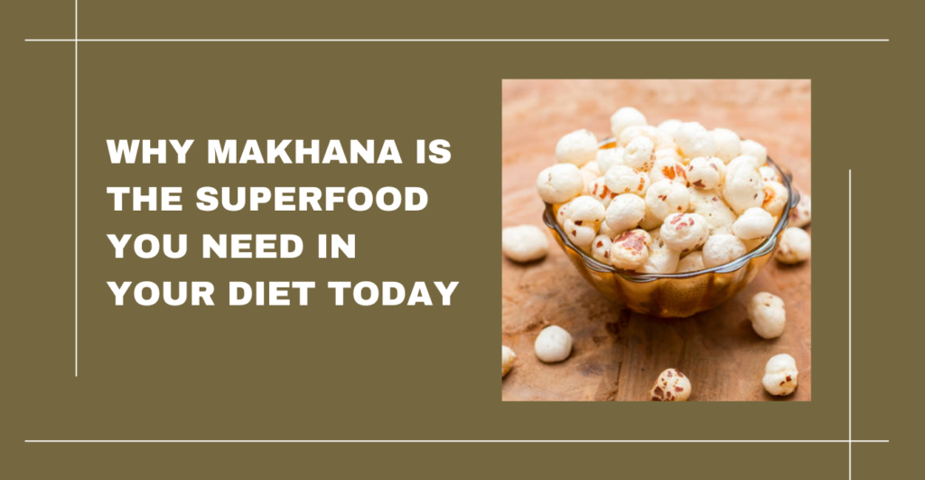 Why Makhana is the Superfood You Need in Your Diet Today